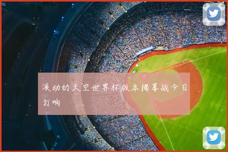 滚动的天空世界杯版本揭幕战今日打响