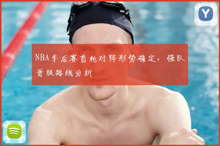 NBA季后赛首轮对阵形势确定,强队晋级路线分析