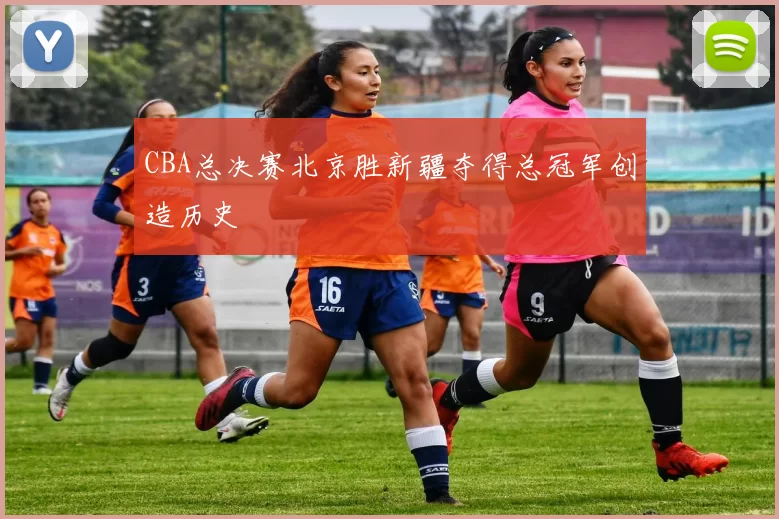 CBA总决赛北京胜新疆夺得总冠军创造历史
