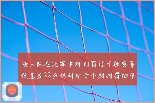 湖人队在比赛中对判罚过于敏感导致落后22分仍纠结于个别判罚细节