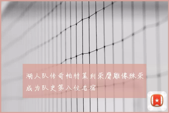湖人队传奇帕特莱利荣膺雕像殊荣成为队史第八位名宿