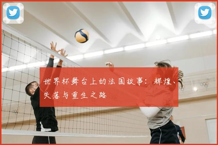 世界杯舞台上的法国故事：辉煌、失落与重生之路