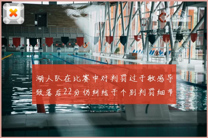 湖人队在比赛中对判罚过于敏感导致落后22分仍纠结于个别判罚细节