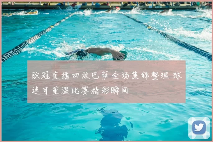 欧冠直播回放巴萨全场集锦整理 球迷可重温比赛精彩瞬间