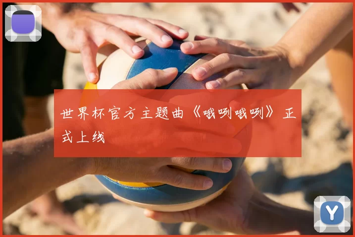 世界杯官方主题曲《哦咧哦咧》正式上线