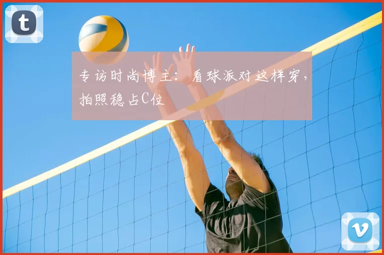 专访时尚博主:看球派对这样穿,拍照稳占C位