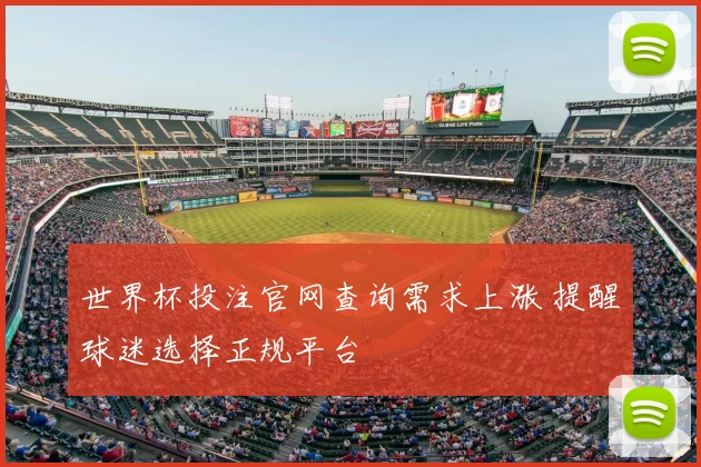 世界杯投注官网查询需求上涨 提醒球迷选择正规平台