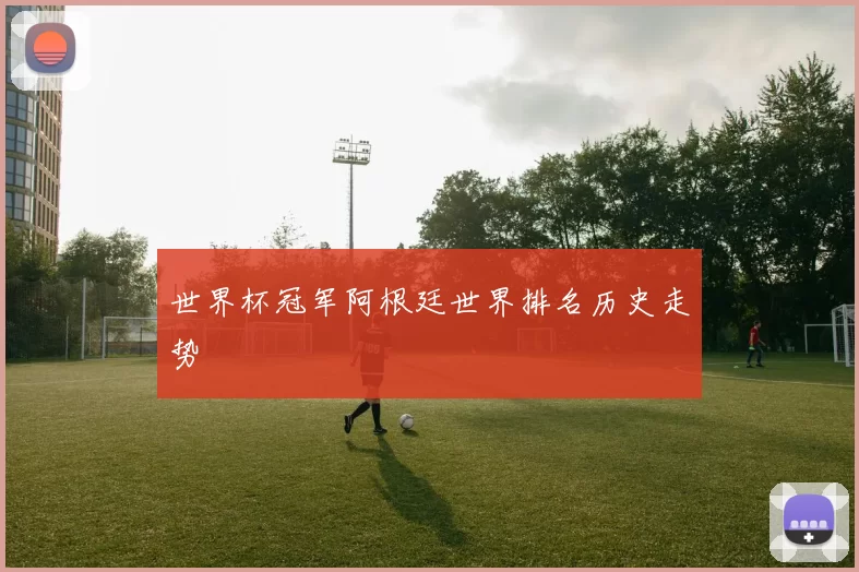 世界杯冠军阿根廷世界排名历史走势