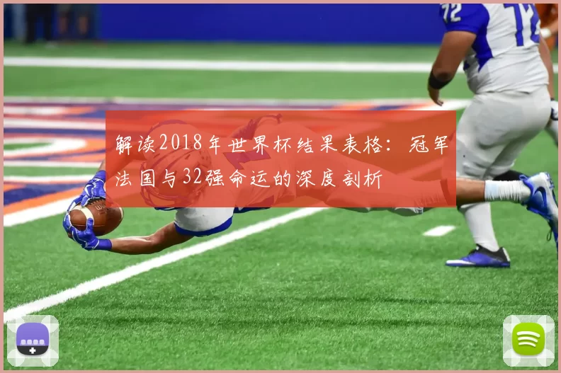解读2018年世界杯结果表格:冠军法国与32强命运的深度剖析