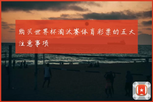 购买世界杯淘汰赛体育彩票的五大注意事项