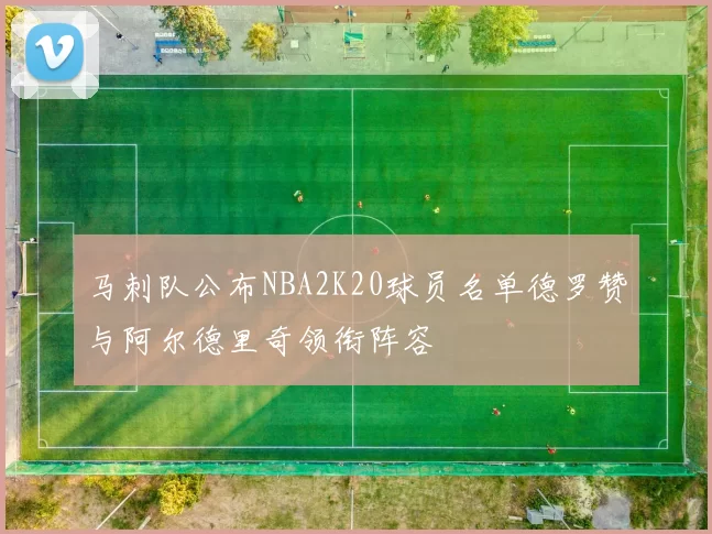 马刺队公布NBA2K20球员名单德罗赞与阿尔德里奇领衔阵容