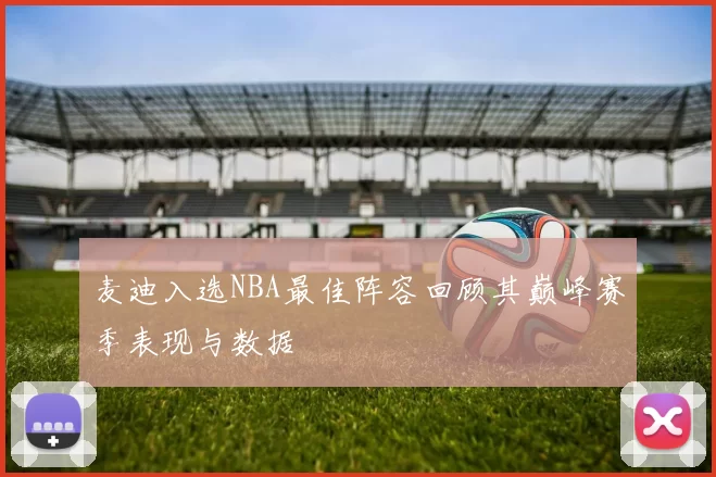麦迪入选NBA最佳阵容回顾其巅峰赛季表现与数据