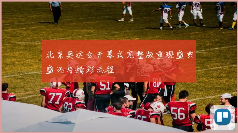 北京奥运会开幕式完整版重现盛典盛况与精彩流程