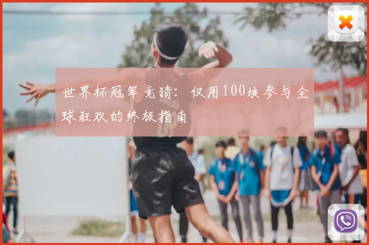 世界杯冠军竞猜：仅用100块参与全球狂欢的终极指南