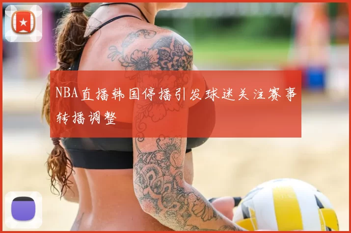 NBA直播韩国停播引发球迷关注赛事转播调整