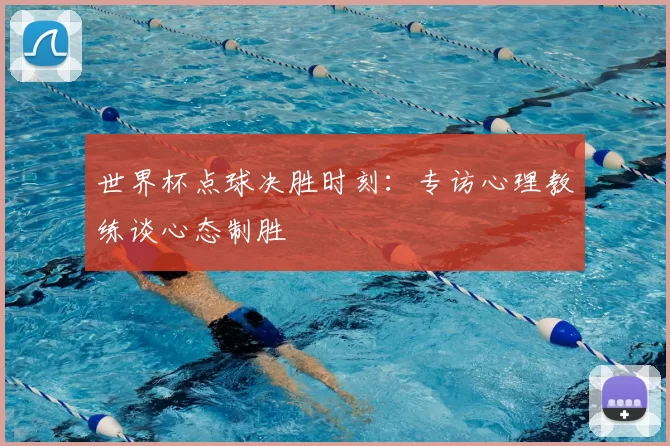 世界杯点球决胜时刻：专访心理教练谈心态制胜