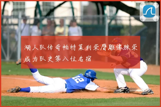 湖人队传奇帕特莱利荣膺雕像殊荣成为队史第八位名宿