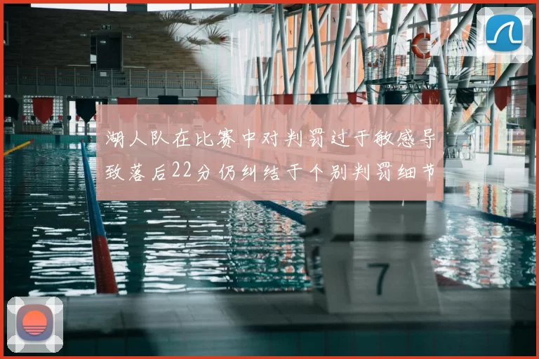 湖人队在比赛中对判罚过于敏感导致落后22分仍纠结于个别判罚细节