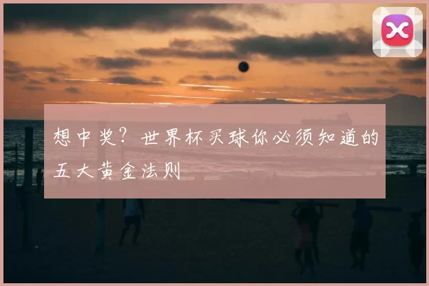 想中奖?世界杯买球你必须知道的五大黄金法则