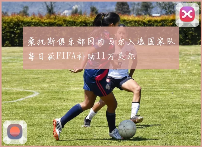 桑托斯俱乐部因内马尔入选国家队每日获FIFA补助11万美元