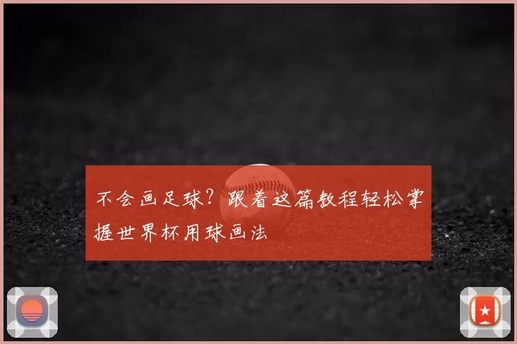 不会画足球？跟着这篇教程轻松掌握世界杯用球画法