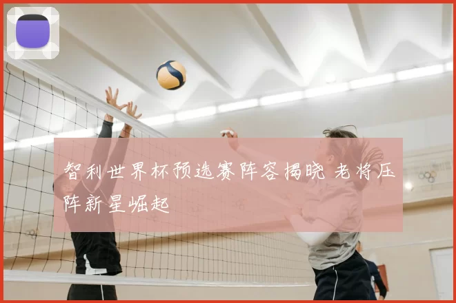 智利世界杯预选赛阵容揭晓 老将压阵新星崛起