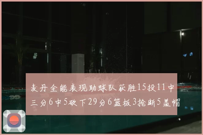 麦丹全能表现助球队获胜15投11中三分6中5砍下29分6篮板3抢断5盖帽