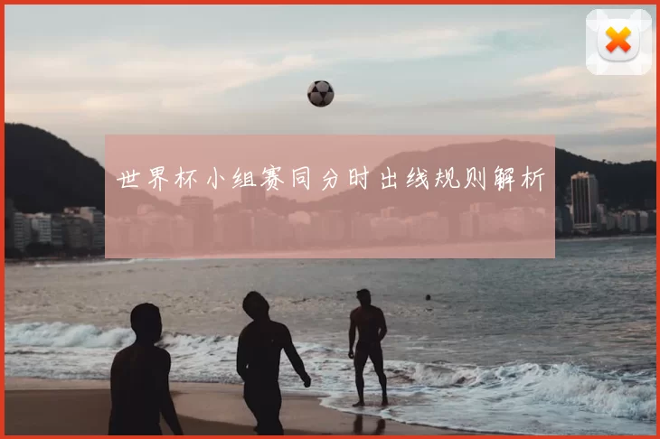 世界杯小组赛同分时出线规则解析
