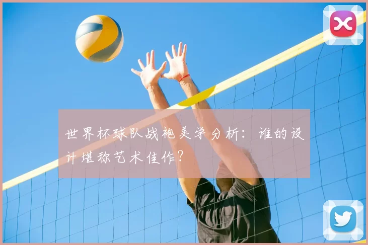 世界杯球队战袍美学分析:谁的设计堪称艺术佳作?