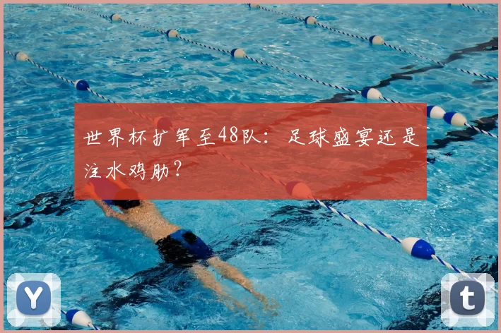 世界杯扩军至48队：足球盛宴还是注水鸡肋？
