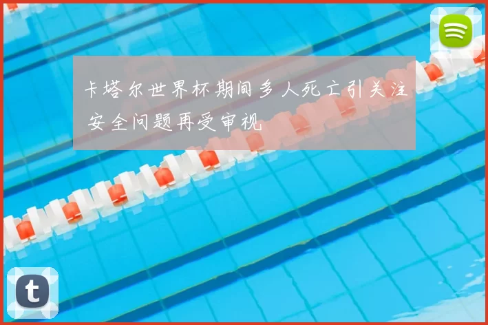 卡塔尔世界杯期间多人死亡引关注 安全问题再受审视