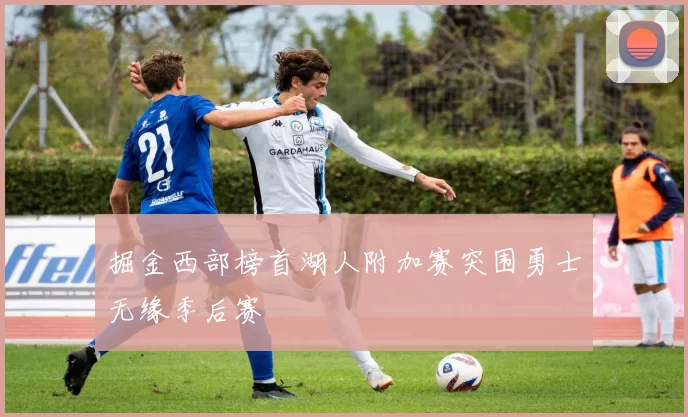 掘金西部榜首湖人附加赛突围勇士无缘季后赛