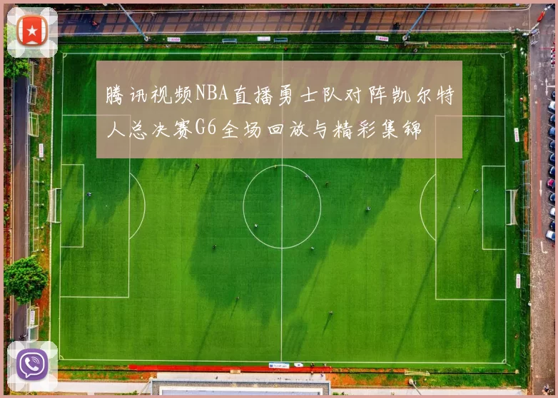 腾讯视频NBA直播勇士队对阵凯尔特人总决赛G6全场回放与精彩集锦