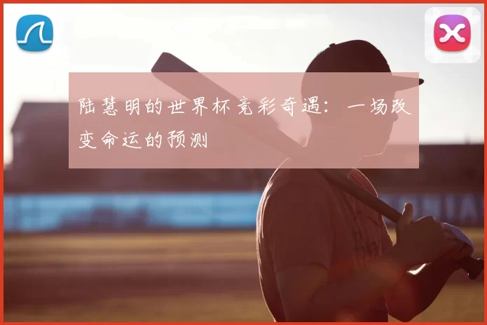 陆慧明的世界杯竞彩奇遇:一场改变命运的预测