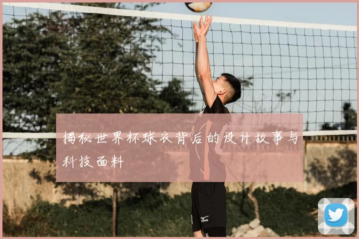 揭秘世界杯球衣背后的设计故事与科技面料