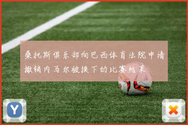 桑托斯俱乐部向巴西体育法院申请撤销内马尔被换下的比赛结果
