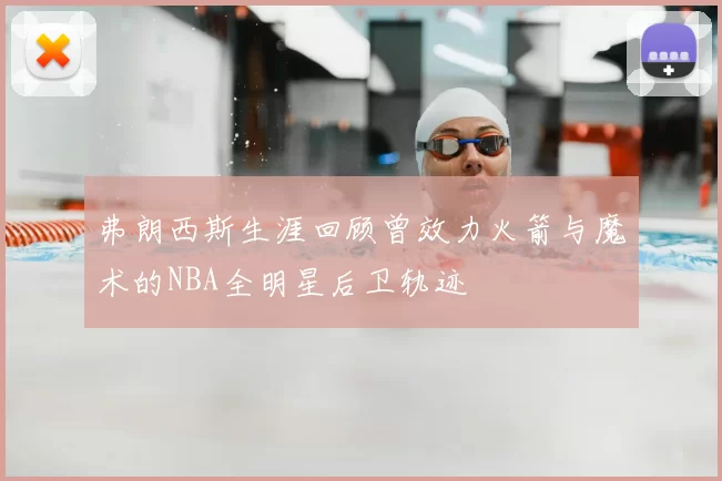 弗朗西斯生涯回顾曾效力火箭与魔术的NBA全明星后卫轨迹