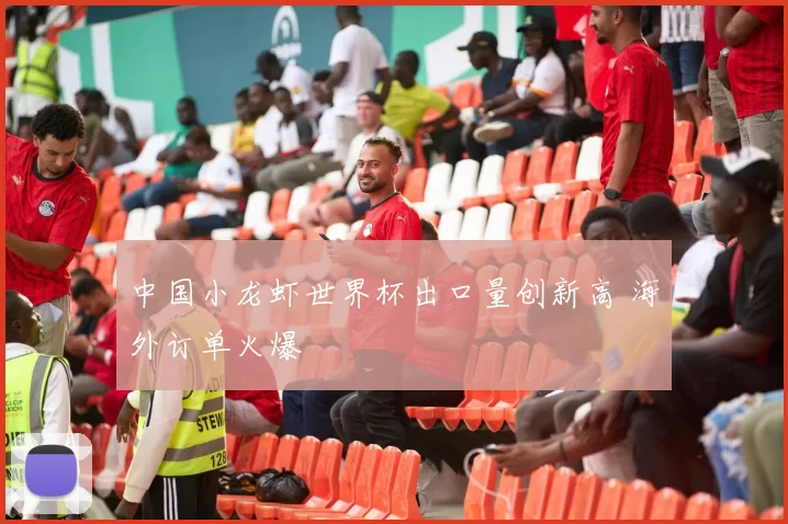 中国小龙虾世界杯出口量创新高 海外订单火爆