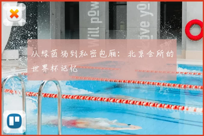 从绿茵场到私密包厢:北京会所的世界杯记忆