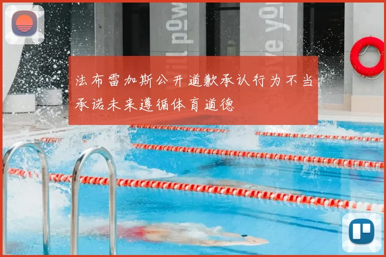 法布雷加斯公开道歉承认行为不当承诺未来遵循体育道德