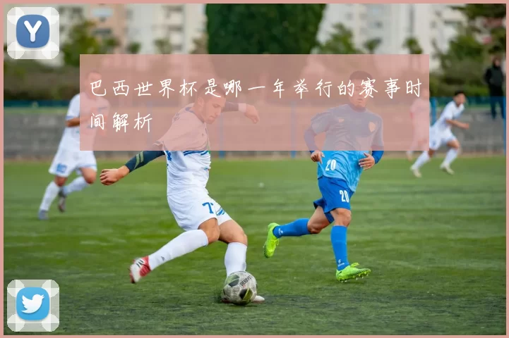 巴西世界杯是哪一年举行的赛事时间解析