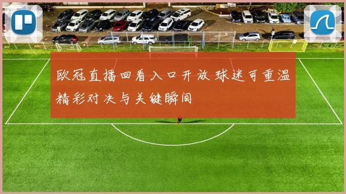 欧冠直播回看入口开放 球迷可重温精彩对决与关键瞬间