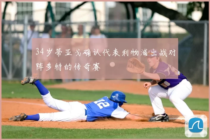 34岁蒂亚戈确认代表利物浦出战对阵多特的传奇赛