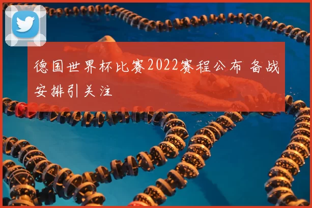 德国世界杯比赛2022赛程公布 备战安排引关注