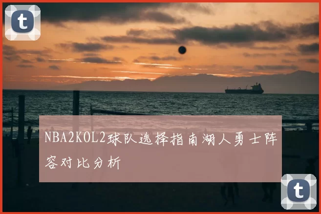 NBA2KOL2球队选择指南湖人勇士阵容对比分析