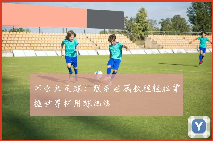 不会画足球？跟着这篇教程轻松掌握世界杯用球画法