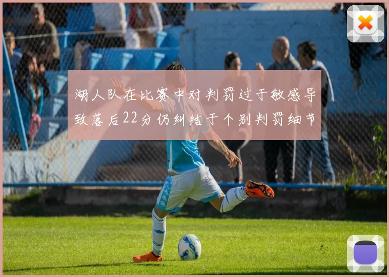 湖人队在比赛中对判罚过于敏感导致落后22分仍纠结于个别判罚细节