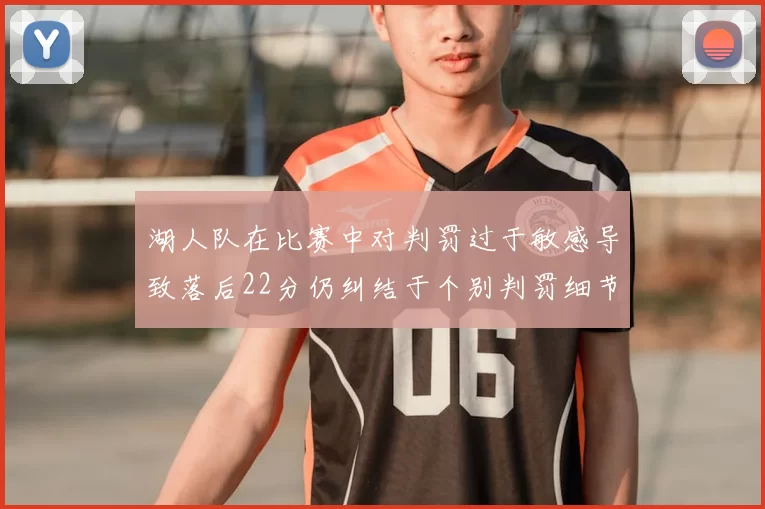 湖人队在比赛中对判罚过于敏感导致落后22分仍纠结于个别判罚细节