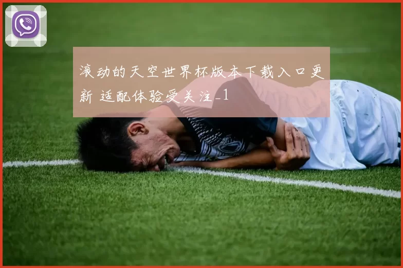 滚动的天空世界杯版本下载入口更新 适配体验受关注_1