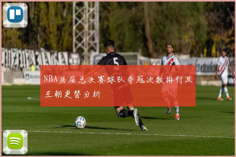 NBA历届总决赛球队夺冠次数排行及王朝更替分析